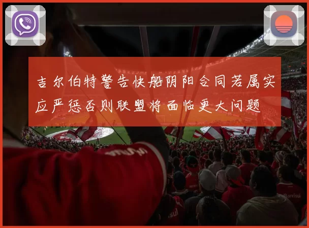 吉尔伯特警告快船阴阳合同若属实应严惩否则联盟将面临更大问题