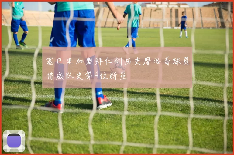 塞巴里加盟拜仁创历史摩洛哥球员将成队史第4位新星