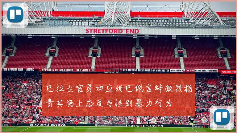 巴拉圭官员回应姆巴佩言辞激烈指责其场上态度与性别暴力行为