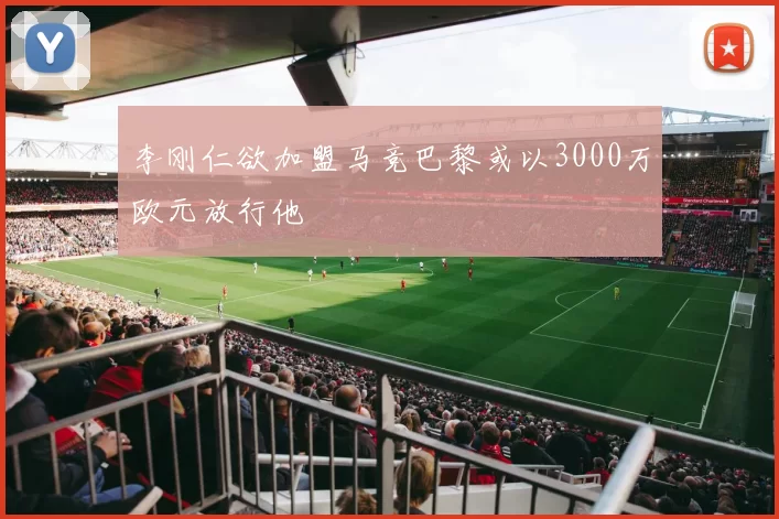 李刚仁欲加盟马竞巴黎或以3000万欧元放行他