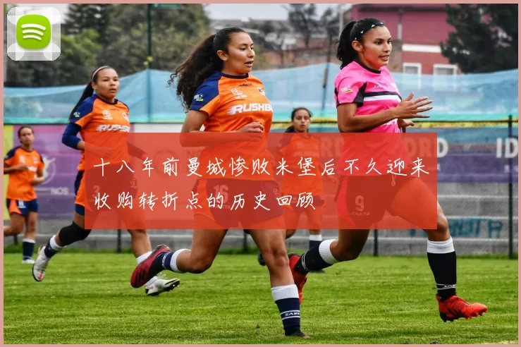 十八年前曼城惨败米堡后不久迎来收购转折点的历史回顾