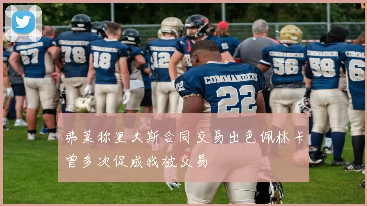 弗莱称里夫斯合同交易出色佩林卡曾多次促成我被交易