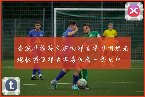 香波特推荐文班向邓肯学习训练老瑞秋调侃邓肯客房仅有一条毛巾