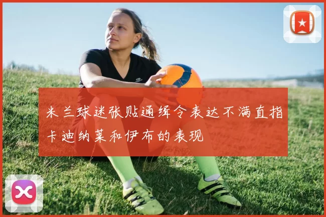 米兰球迷张贴通缉令表达不满直指卡迪纳莱和伊布的表现