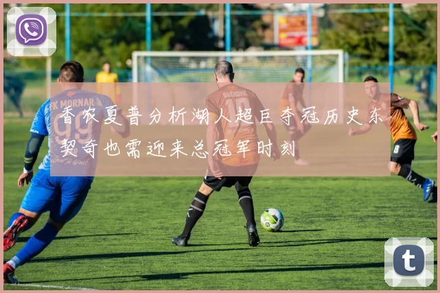 香农夏普分析湖人超巨夺冠历史东契奇也需迎来总冠军时刻