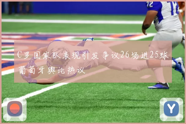 C罗国家队表现引发争议26场进25球葡萄牙舆论热议